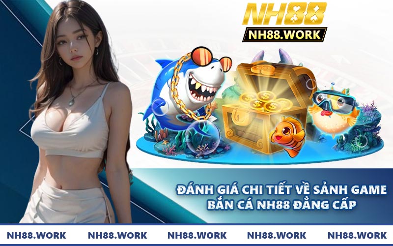 Đánh giá chi tiết về sảnh game bắn cá NH88 đẳng cấp